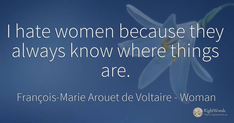 I hate women because they always know where things are. - François-Marie Arouet de Voltaire, quote about woman, hate, things