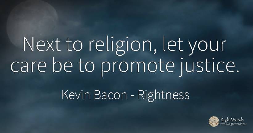 Next to religion, let your care be to promote justice. - Kevin Bacon, quote about rightness, justice, religion