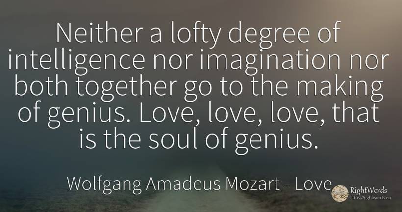 Neither a lofty degree of intelligence nor imagination... - Wolfgang Amadeus Mozart, quote about love, genius, intelligence, imagination, soul