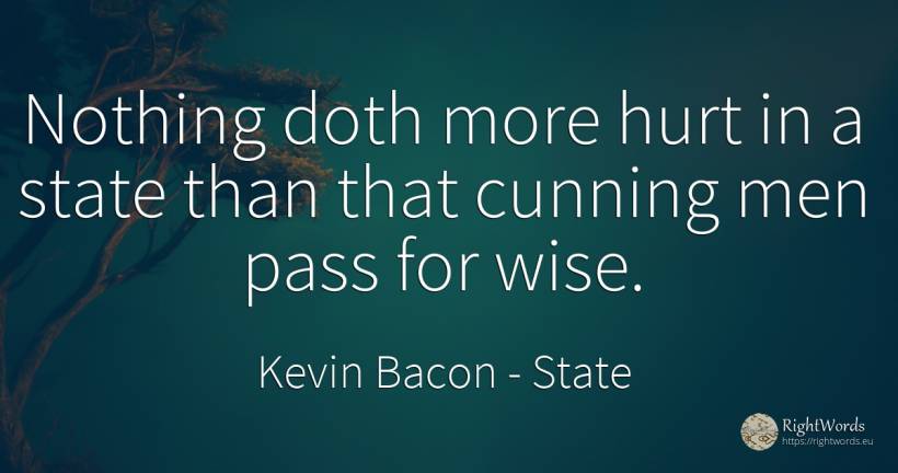 Nothing doth more hurt in a state than that cunning men... - Kevin Bacon, quote about state, man, nothing