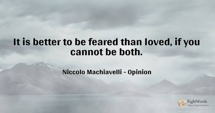 It is better to be feared than loved, if you cannot be both. - Niccolo Machiavelli, quote about opinion