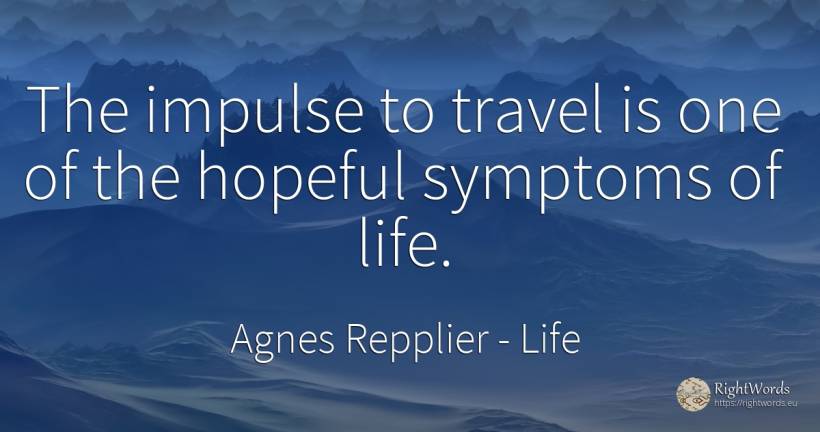 The impulse to travel is one of the hopeful symptoms of... - Agnes Repplier, quote about life