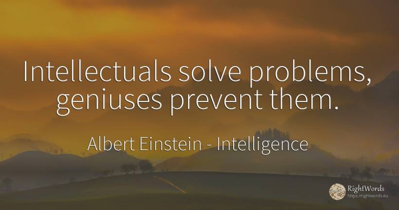 Intellectuals solve problems, geniuses prevent them. - Albert Einstein, quote about intelligence, problems