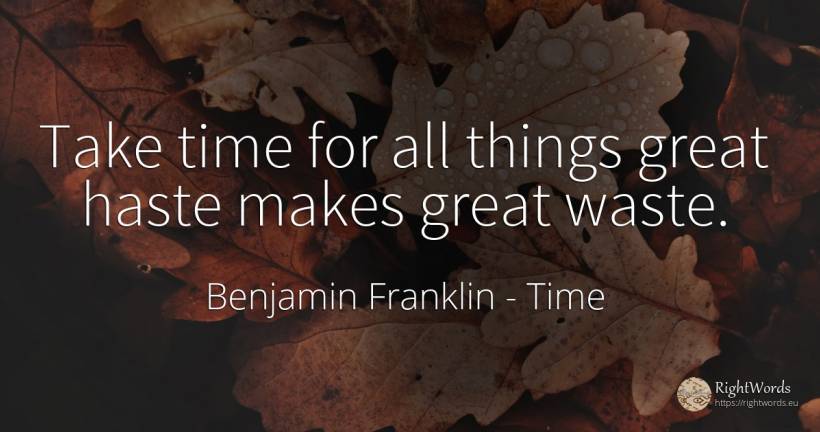 Take time for all things great haste makes great waste. - Benjamin Franklin, quote about time, things