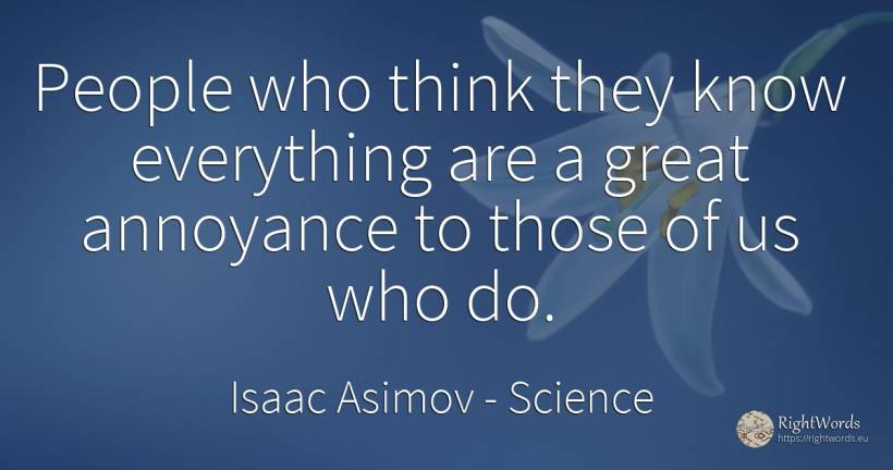 People who think they know everything are a great... - Isaac Asimov, quote about science, people