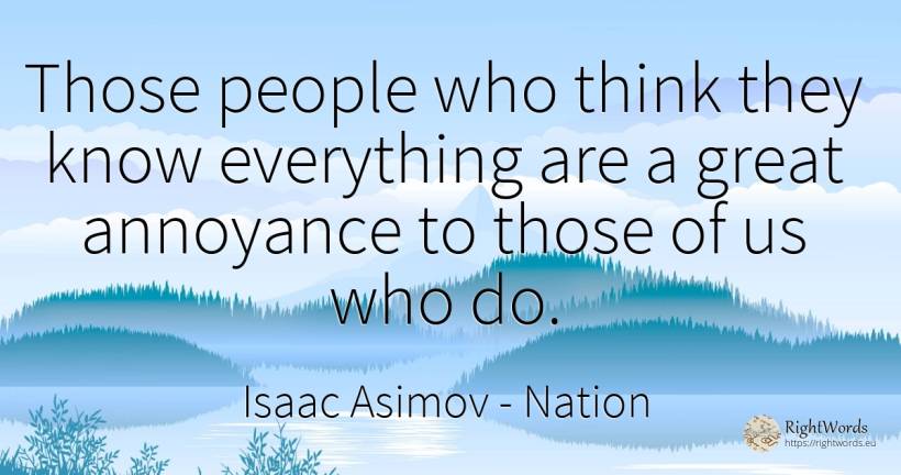 Those people who think they know everything are a great... - Isaac Asimov, quote about nation, people