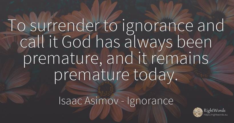 To surrender to ignorance and call it God has always been... - Isaac Asimov, quote about ignorance, god