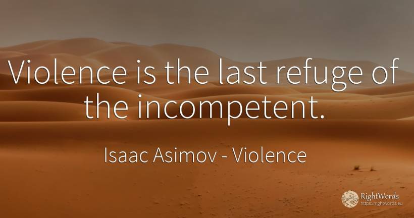 Violence is the last refuge of the incompetent. - Isaac Asimov, quote about violence