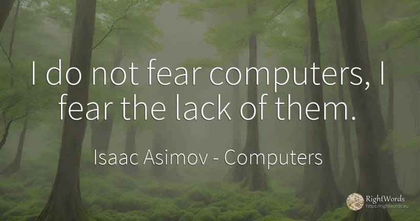 I do not fear computers, I fear the lack of them. - Isaac Asimov, quote about computers, fear