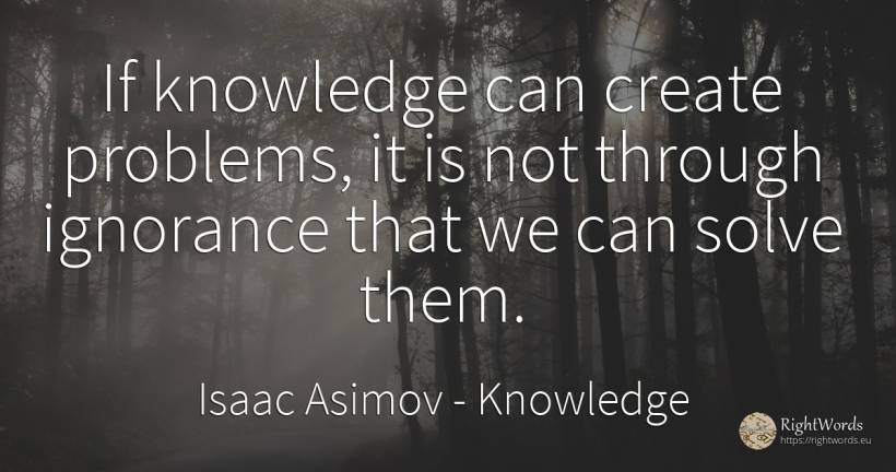 If knowledge can create problems, it is not through... - Isaac Asimov, quote about knowledge, ignorance, problems