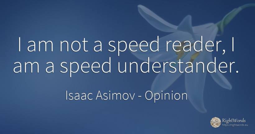 I am not a speed reader, I am a speed understander. - Isaac Asimov, quote about opinion, speed