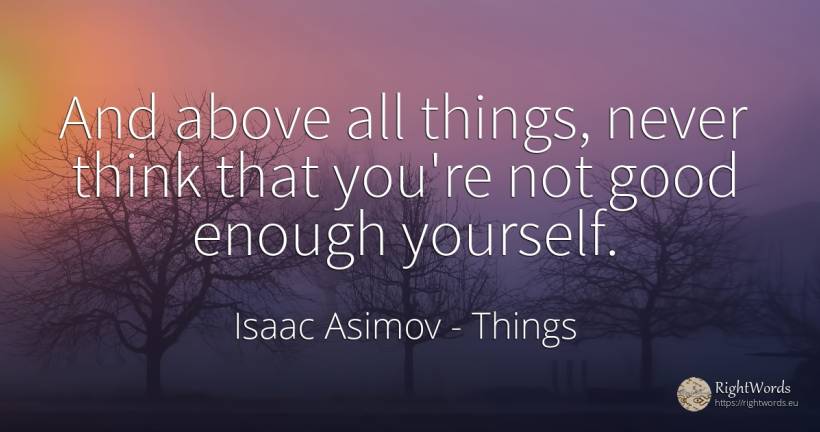 And above all things, never think that you're not good... - Isaac Asimov, quote about things, good, good luck
