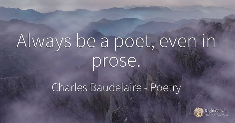 Always be a poet, even in prose. - Charles Baudelaire, quote about poetry, poets