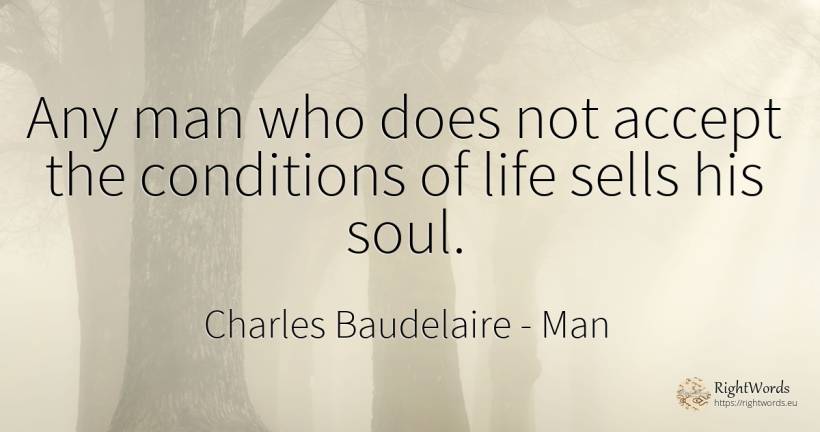 Any man who does not accept the conditions of life sells... - Charles Baudelaire, quote about man, soul, life
