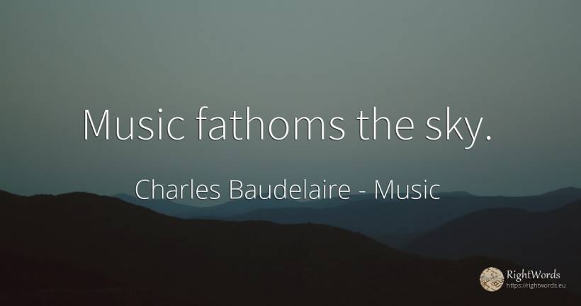 Music fathoms the sky. - Charles Baudelaire, quote about music, sky