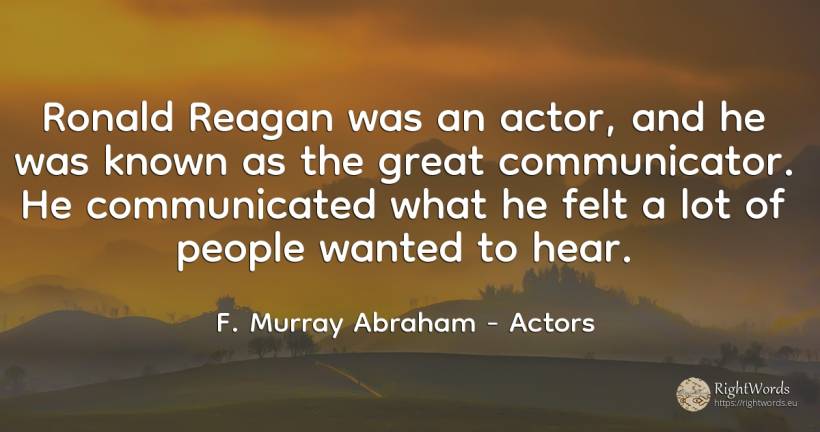 Ronald Reagan was an actor, and he was known as the great... - F. Murray Abraham, quote about actors, people