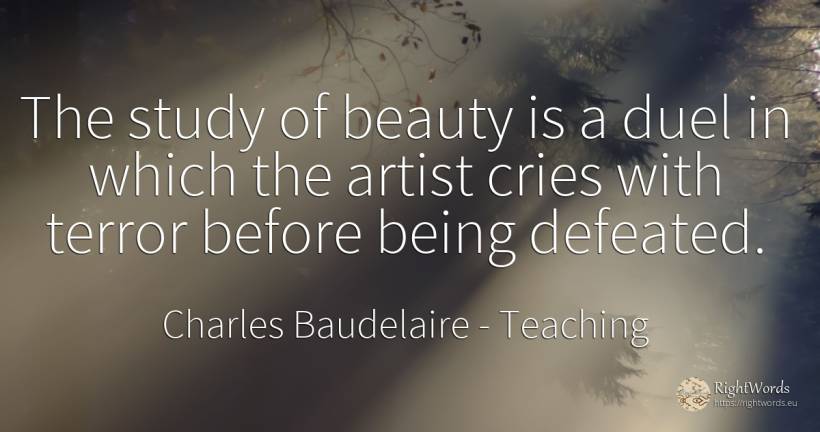 The study of beauty is a duel in which the artist cries... - Charles Baudelaire, quote about teaching, fear, beauty, artists, being