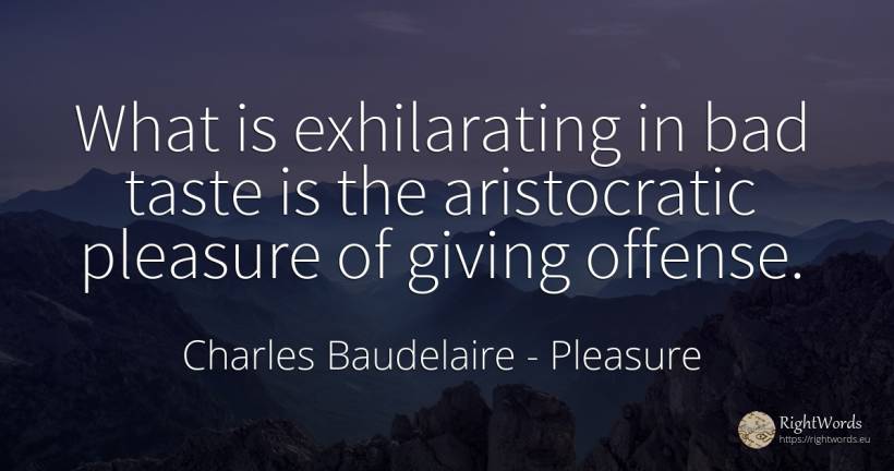 What is exhilarating in bad taste is the aristocratic... - Charles Baudelaire, quote about pleasure, bad luck, bad