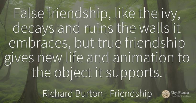 False friendship, like the ivy, decays and ruins the... - Richard Burton, quote about friendship, life