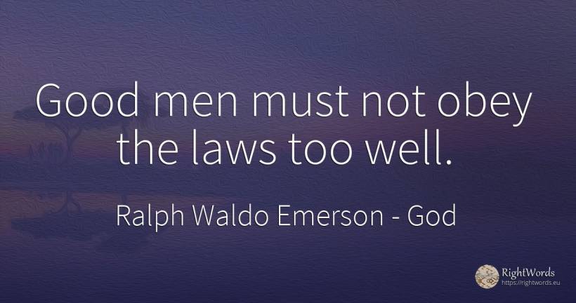 Good men must not obey the laws too well. - Ralph Waldo Emerson, quote about god, man, good, good luck