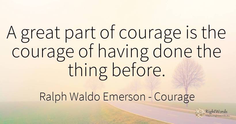 A great part of courage is the courage of having done the... - Ralph Waldo Emerson, quote about courage, things