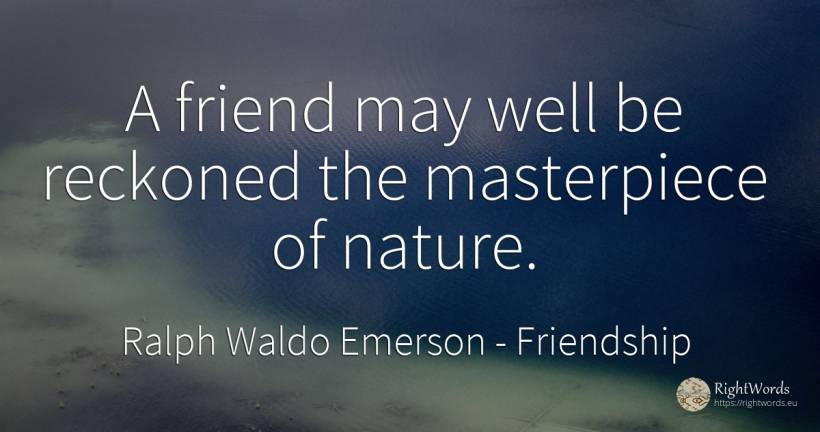 A friend may well be reckoned the masterpiece of nature. - Ralph Waldo Emerson, quote about friendship, nature