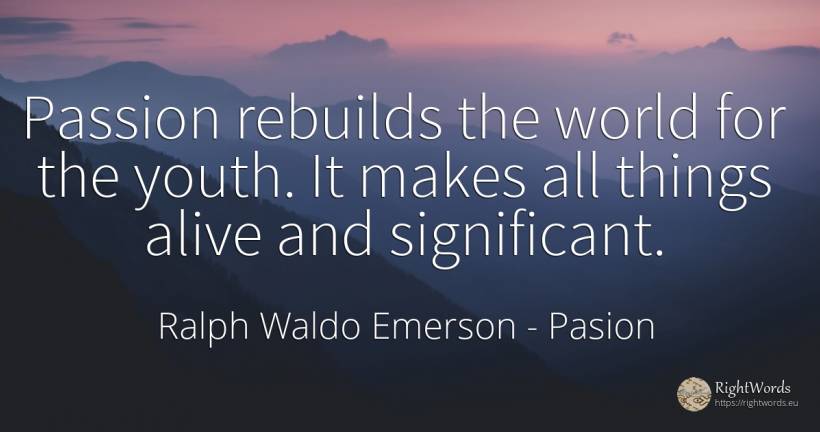 Passion rebuilds the world for the youth. It makes all... - Ralph Waldo Emerson, quote about pasion, youth, things, world