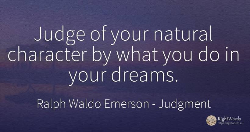 Judge of your natural character by what you do in your... - Ralph Waldo Emerson, quote about judgment, judges, dream, character