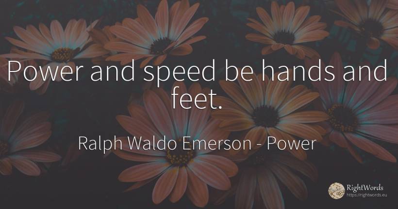 Power and speed be hands and feet. - Ralph Waldo Emerson, quote about power, speed