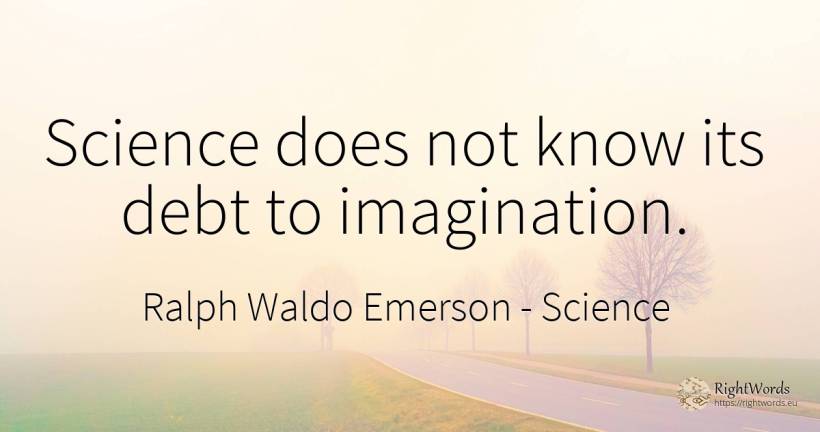 Science does not know its debt to imagination. - Ralph Waldo Emerson, quote about science, imagination