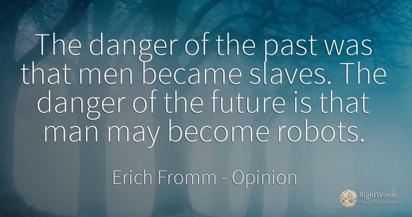 The danger of the past was that men became slaves. The... - Erich Fromm, quote about opinion, danger, man, past, future