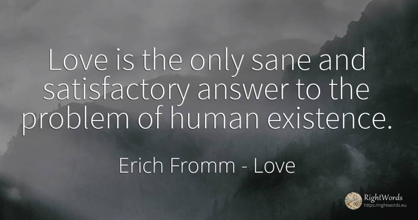 Love is the only sane and satisfactory answer to the... - Erich Fromm, quote about love, existence, human imperfections