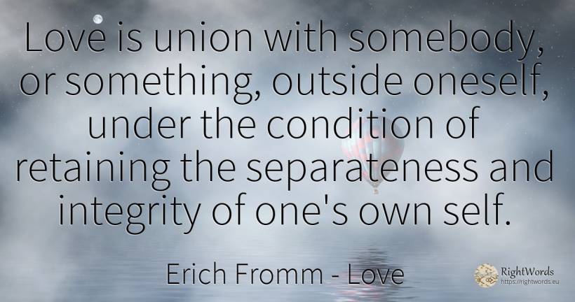 Love is union with somebody, or something, outside... - Erich Fromm, quote about love, integrity, union, self-control