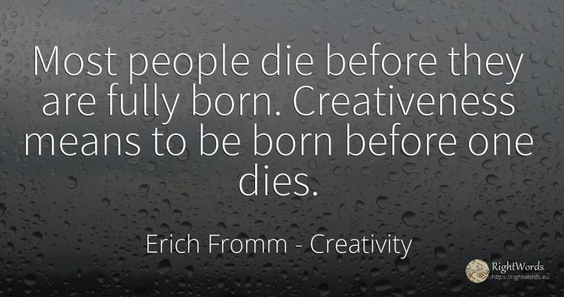 Most people die before they are fully born. Creativeness... - Erich Fromm, quote about creativity, people