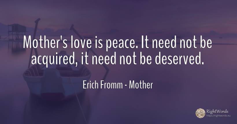 Mother's love is peace. It need not be acquired, it need... - Erich Fromm, quote about mother, need, peace, love