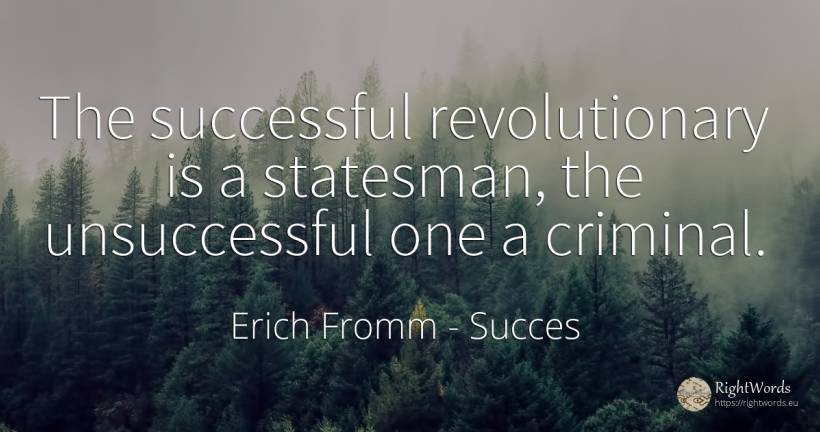 The successful revolutionary is a statesman, the... - Erich Fromm, quote about succes, criminals