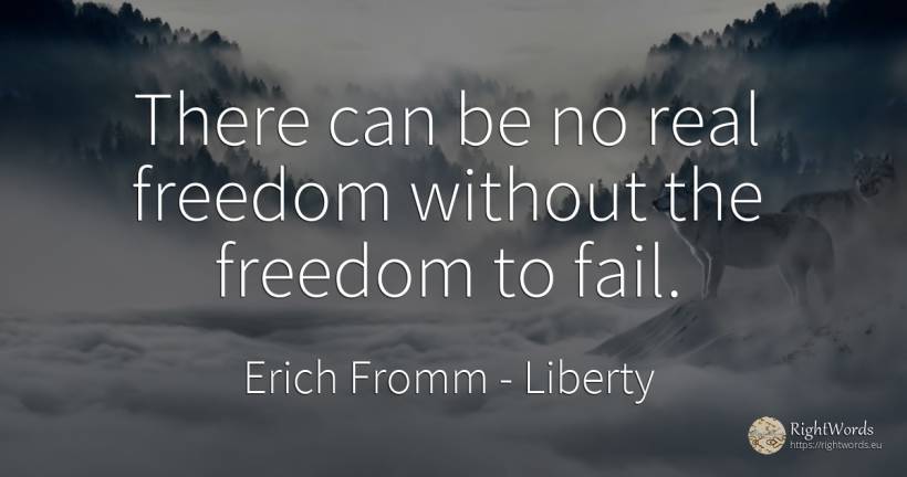There can be no real freedom without the freedom to fail. - Erich Fromm, quote about liberty, real estate