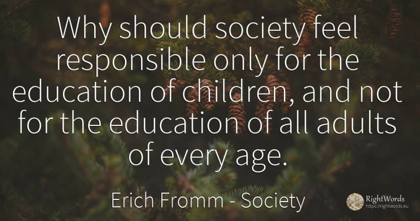 Why should society feel responsible only for the... - Erich Fromm, quote about society, education, children, age, olderness