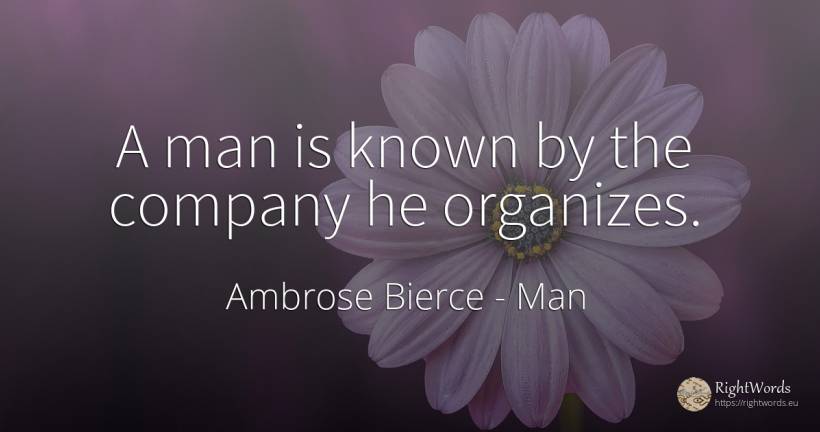 A man is known by the company he organizes. - Ambrose Bierce, quote about man, companies