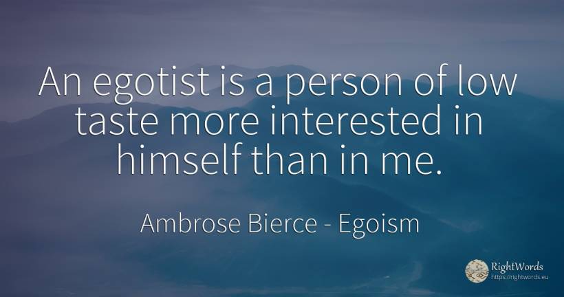 An egotist is a person of low taste more interested in... - Ambrose Bierce, quote about egoism, people