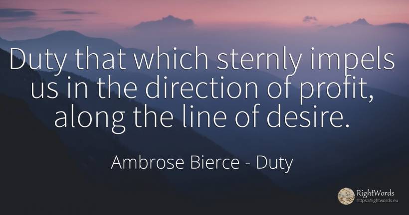 Duty that which sternly impels us in the direction of... - Ambrose Bierce, quote about duty