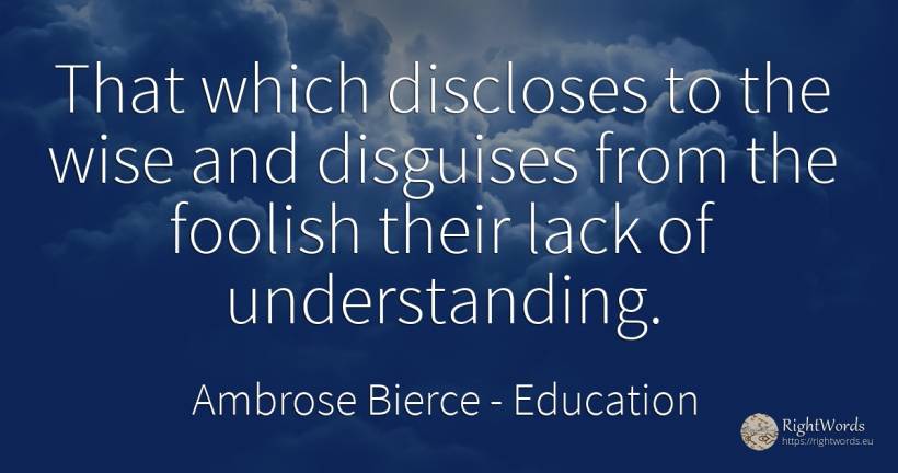 That which discloses to the wise and disguises from the... - Ambrose Bierce, quote about education