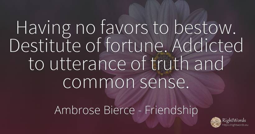 Having no favors to bestow. Destitute of fortune.... - Ambrose Bierce, quote about friendship, common sense, wealth, sense, truth