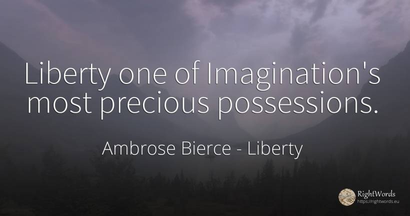 Liberty one of Imagination's most precious possessions. - Ambrose Bierce, quote about liberty, imagination