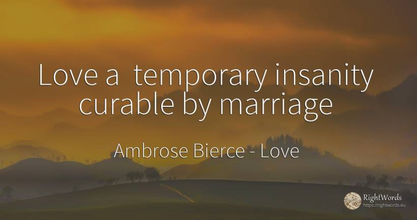 Love a temporary insanity curable by marriage - Ambrose Bierce, quote about love, marriage
