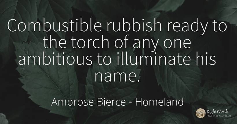 Combustible rubbish ready to the torch of any one... - Ambrose Bierce, quote about homeland, name