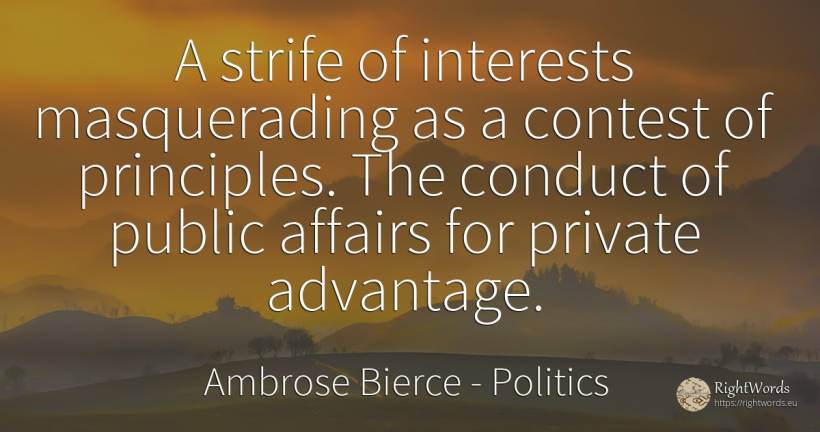 A strife of interests masquerading as a contest of... - Ambrose Bierce, quote about politics, conduct, public