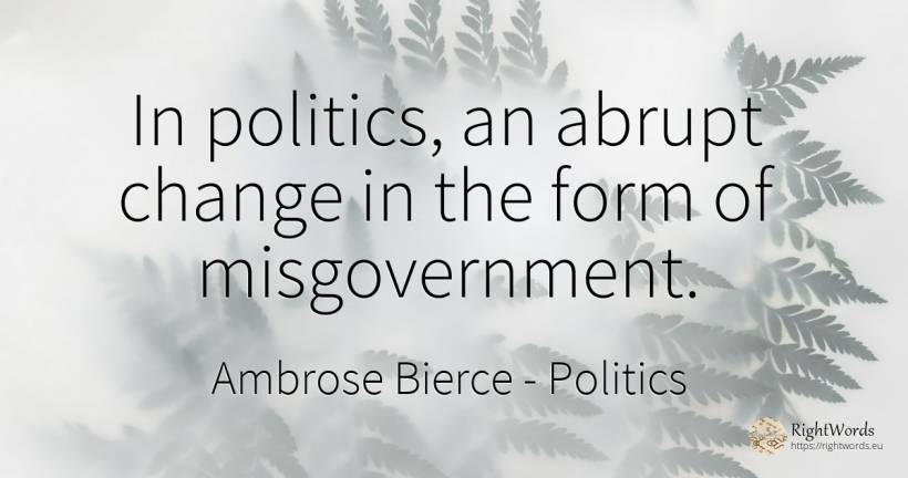 In politics, an abrupt change in the form of misgovernment. - Ambrose Bierce, quote about politics, change