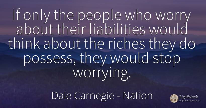 If only the people who worry about their liabilities... - Dale Carnegie, quote about nation, wealth, worry, people