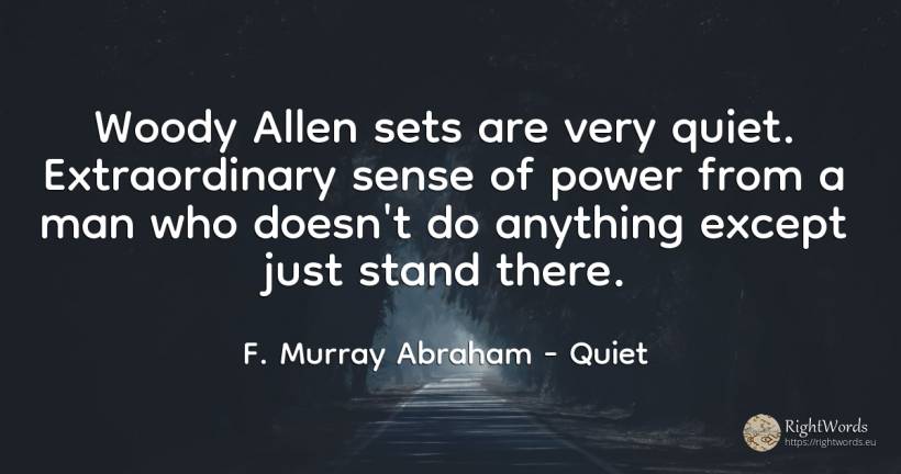 Woody Allen sets are very quiet. Extraordinary sense of... - F. Murray Abraham, quote about quiet, common sense, sense, power, man
